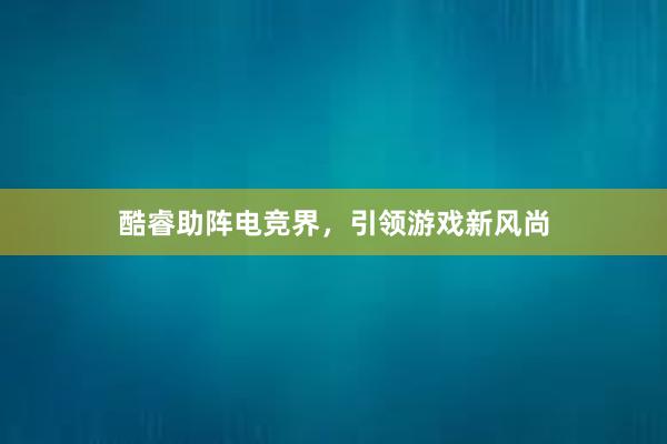 酷睿助阵电竞界，引领游戏新风尚