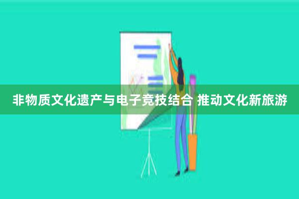 非物质文化遗产与电子竞技结合 推动文化新旅游