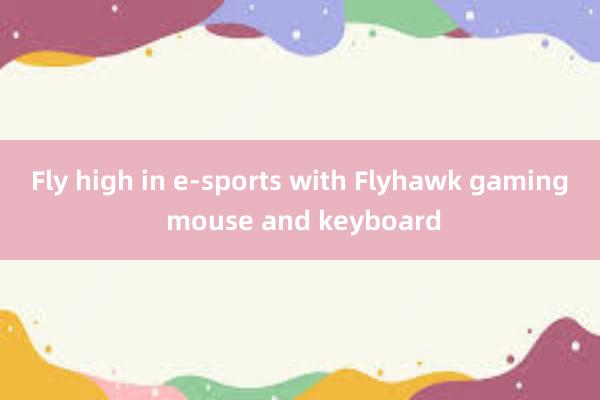 Fly high in e-sports with Flyhawk gaming mouse and keyboard